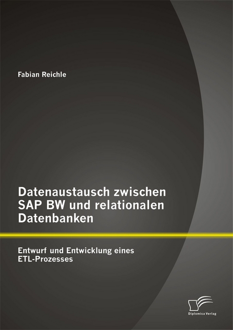 Datenaustausch zwischen SAP BW und relationalen Datenbanken: Entwurf und Entwicklung eines ETL-Prozesses - Fabian Reichle