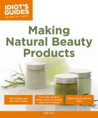 Idiot's Guides: Making Natural Beauty Products - Sally Trew