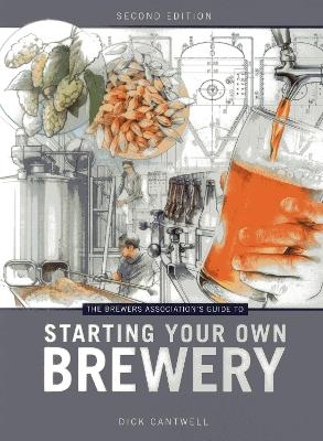 The Brewers Association's Guide to Starting Your Own Brewery - Dick Cantwell