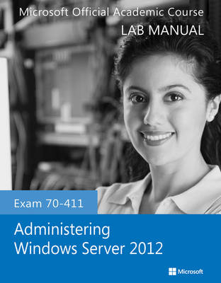 Exam 70–411 Administering Windows Server 2012 Lab Manual -  Microsoft Official Academic Course