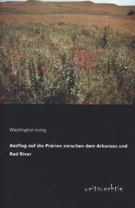 Ausflug auf die PrÃ¤rien zwischen dem Arkansas und Red River - Washington Irving