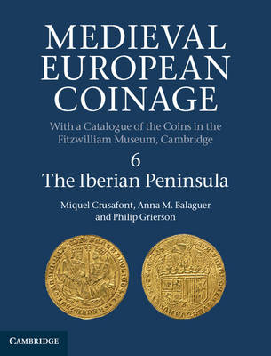 Medieval European Coinage: Volume 6, The Iberian Peninsula - Miquel Crusafont, Anna M. Balaguer, Philip Grierson