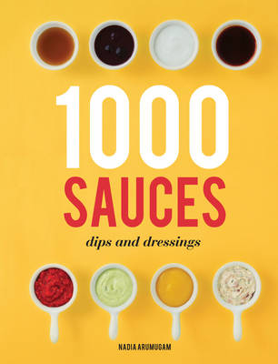 1000 Sauces, Dips and Dressings - Nadia Arumugam