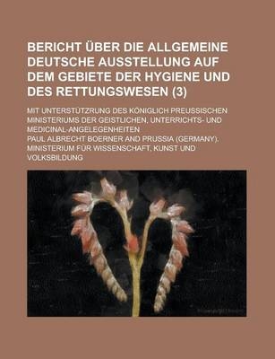 Bericht Uber Die Allgemeine Deutsche Ausstellung Auf Dem Gebiete Der Hygiene Und Des Rettungswesen; Mit Unterstutzrung Des Koniglich Preussischen Mini - Paul Albrecht Boerner