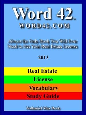 Word 42 Word42 Word42.com Real Estate License Vocabulary Study Guide 2013 Almost the Only Book You Will Ever Need to Get Your Real Estate License - Nathaniel Max Rock