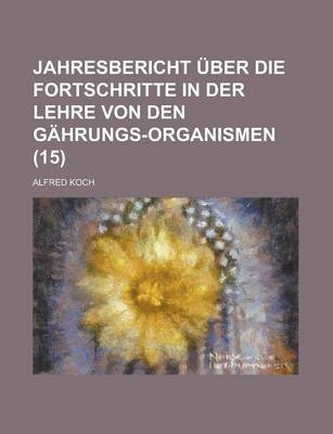 Jahresbericht Ber Die Fortschritte in Der Lehre Von Den G Hrungs-Organismen (15) - Alfred Koch