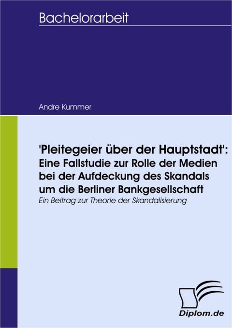 'Pleitegeier über der Hauptstadt': Eine Fallstudie zur Rolle der Medien bei der Aufdeckung des Skandals um die Berliner Bankgesellschaft -  Andre Kummer