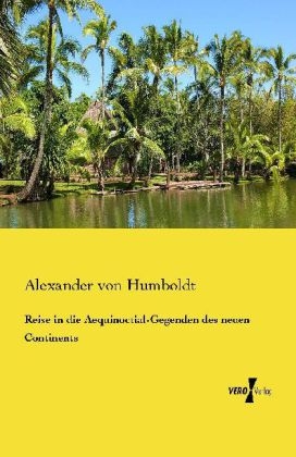 Reise in die Aequinoctial-Gegenden des neuen Continents - Alexander von Humboldt