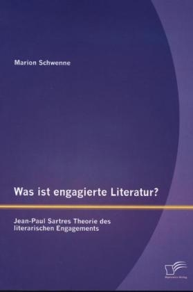 Was ist engagierte Literatur? Jean-Paul Sartres Theorie des literarischen Engagements - Marion Schwenne