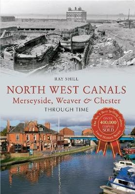 North West Canals Merseyside, Weaver & Chester Through Time - Ray Shill