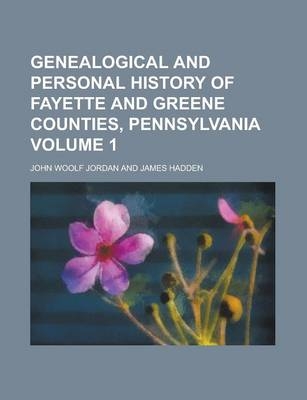 Genealogical and Personal History of Fayette and Greene Counties, Pennsylvania Volume 1 - John Woolf Jordan