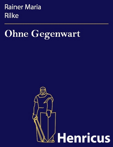 Ohne Gegenwart -  Rainer Maria Rilke