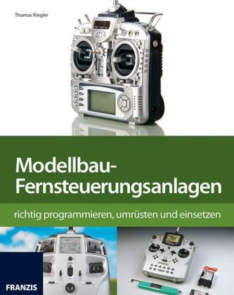 Modellbau-Fernsteuerung richtig programmieren, umrüsten und einsetzen - Thomas Riegler