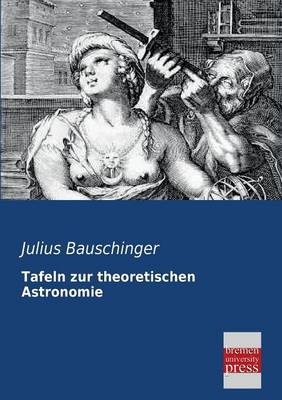 Tafeln zur theoretischen Astronomie - Julius Bauschinger