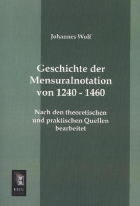 Geschichte der Mensuralnotation von 1240 - 1460 - Johannes Wolf