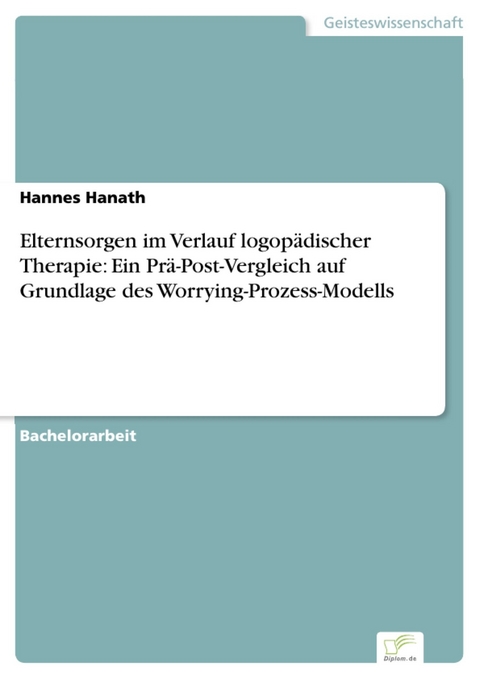 Elternsorgen im Verlauf logopädischer Therapie: Ein Prä-Post-Vergleich auf Grundlage des Worrying-Prozess-Modells -  Hannes Hanath