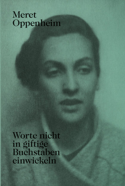 Meret Oppenheim – Worte nicht in giftige Buchstaben einwickeln - 