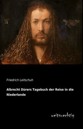 Albrecht Dürers Tagebuch der Reise in die Niederlande - Friedrich Leitschuh