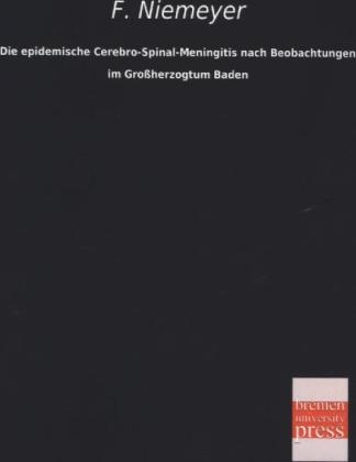 Die epidemische Cerebro-Spinal-Meningitis nach Beobachtungen im Großherzogtum Baden - F. Niemeyer