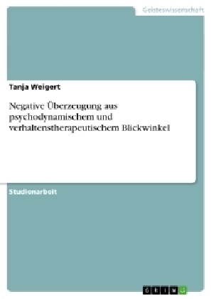 Negative Ãberzeugung aus psychodynamischem und verhaltenstherapeutischem Blickwinkel - Tanja Weigert