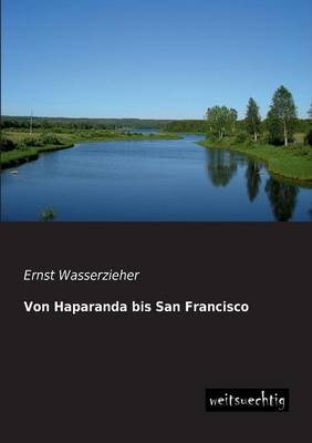 Von Haparanda bis San Francisco - Ernst Wasserzieher