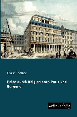 Reise durch Belgien nach Paris und Burgund - Ernst Förster