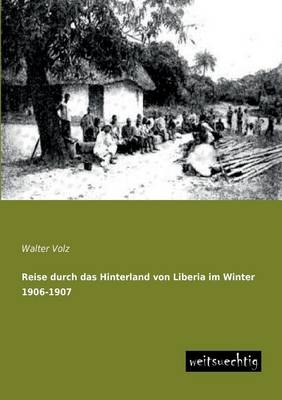 Reise durch das Hinterland von Liberia im Winter 1906-1907 - Walter Volz