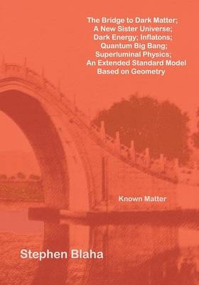 The Bridge to Dark Matter; A New Sister Universe; Dark Energy; Inflatons; Quantum Big Bang; Superluminal Physics; An Extended Standard Model Based on Geometry - Stephen Blaha