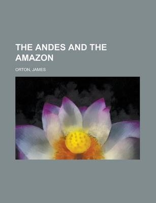 The Andes and the Amazon - James Orton