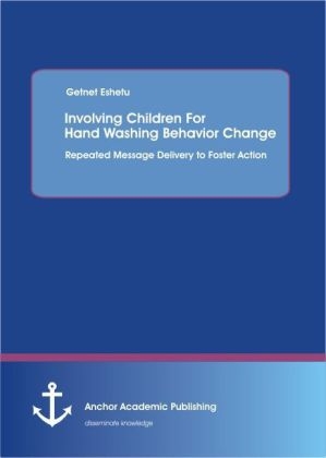 Involving Children For Hand Washing Behavior Change: Repeated Message Delivery to Foster Action - Getnet Eshetu