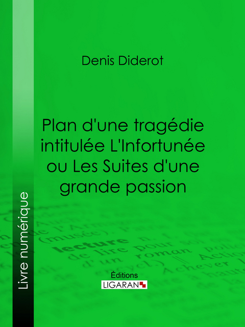 Plan d'une tragédie intitulée L'Infortunée ou Les Suites d'une grande passion -  Ligaran, Denis Diderot