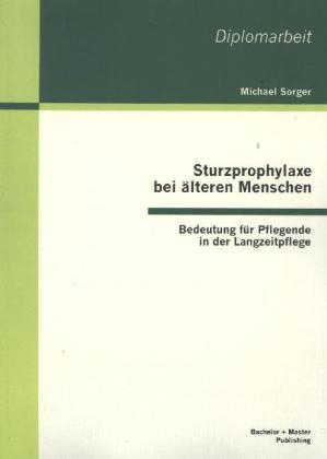 Sturzprophylaxe bei älteren Menschen: Bedeutung für Pflegende in der Langzeitpflege - Michael Sorger