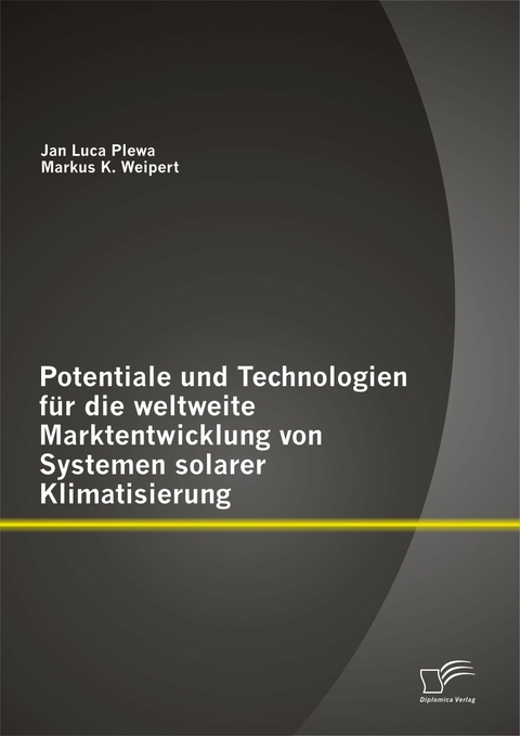 Potentiale und Technologien für die weltweite Marktentwicklung von Systemen solarer Klimatisierung - Jan Luca Plewa, Markus K. Weipert