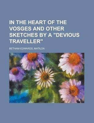 In the Heart of the Vosges and Other Sketches by a Devious Traveller - Matilda Betham-Edwards