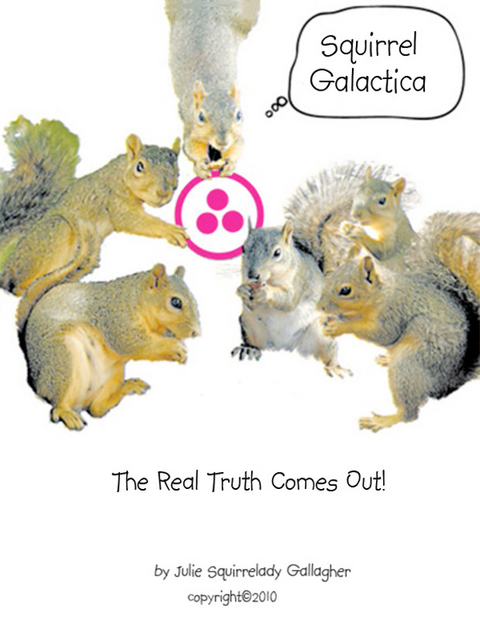 Squirrel Galactica: The Real Truth Comes Out -  Julie Squirrelady Gallagher