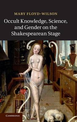 Occult Knowledge, Science, and Gender on the Shakespearean Stage - Mary Floyd-Wilson