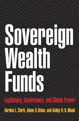 Sovereign Wealth Funds - Gordon L. Clark, Adam D. Dixon, Ashby H.B. Monk