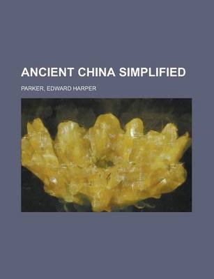 Ancient China Simplified - Edward Harper Parker