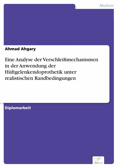 Eine Analyse der Verschleißmechanismen in der Anwendung der Hüftgelenkendoprothetik unter realistischen Randbedingungen -  Ahmad Ahgary