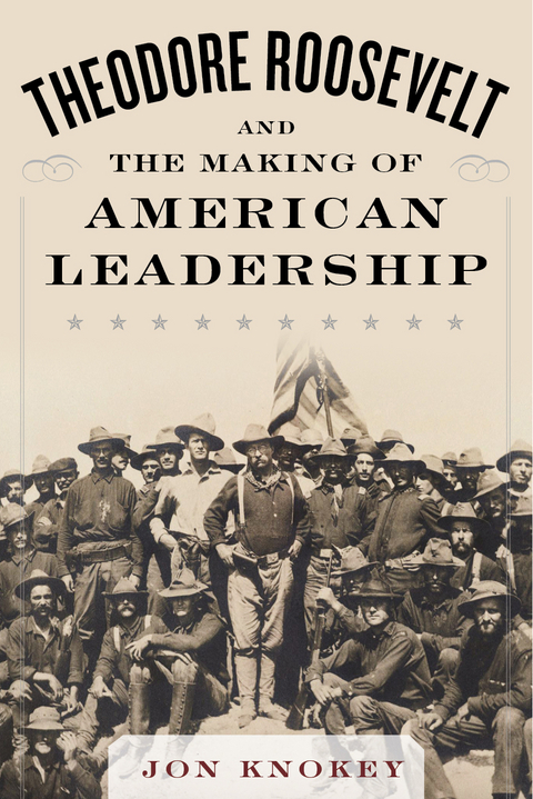 Theodore Roosevelt and the Making of American Leadership -  Jon Knokey