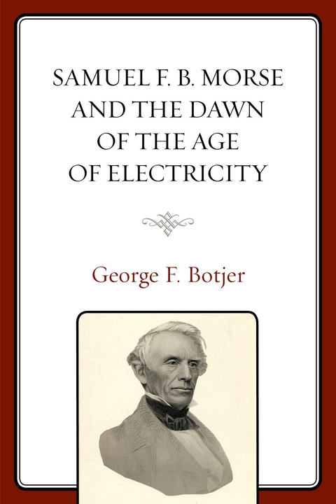 Samuel F. B. Morse and the Dawn of the Age of Electricity -  George F. Botjer