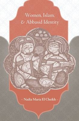 Women, Islam, and Abbasid Identity -  Nadia Maria El Cheikh