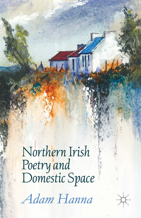 Northern Irish Poetry and Domestic Space -  Adam Hanna