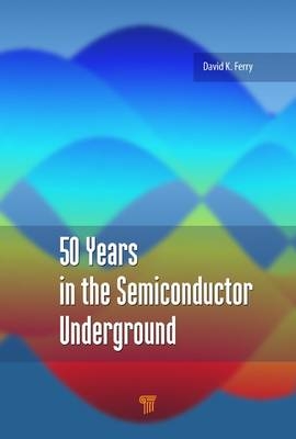 50 Years in the Semiconductor Underground - Scottsdale David K. (Arizona State University  USA) Ferry