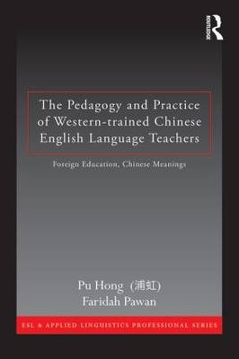 The Pedagogy and Practice of Western-trained Chinese English Language Teachers - Pu Hong, Faridah Pawan