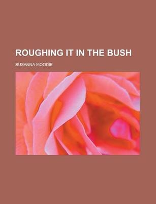 Roughing It in the Bush - Susanna Moodie