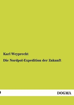 Die Nordpol-Expedition der Zukunft - Karl Weyprecht