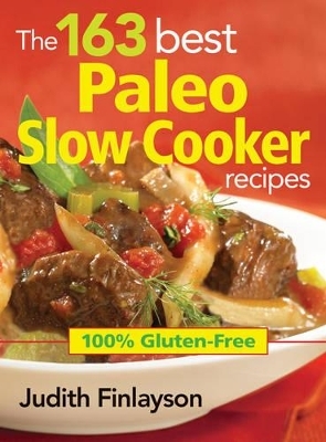 163 Best Paleo Slow Cooker Recipes: 100% Gluten Free - Judith Finlayson