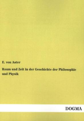 Raum und Zeit in der Geschichte der Philosophie und Physik - E. von Aster