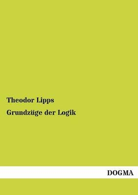 Grundzüge der Logik - Theodor Lipps